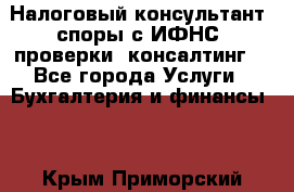 Налоговый консультант (споры с ИФНС, проверки, консалтинг) - Все города Услуги » Бухгалтерия и финансы   . Крым,Приморский